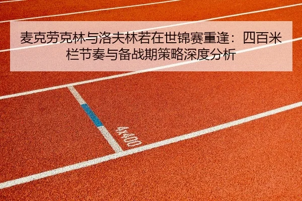 麦克劳克林与洛夫林若在世锦赛重逢：四百米栏节奏与备战期策略深度分析