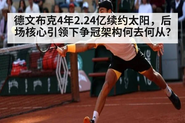 德文布克4年2.24亿续约太阳，后场核心引领下争冠架构何去何从？