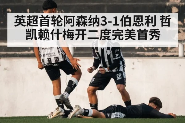 英超首轮阿森纳3-1伯恩利 哲凯赖什梅开二度完美首秀