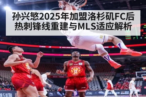 孙兴慜2025年加盟洛杉矶FC后热刺锋线重建与MLS适应解析